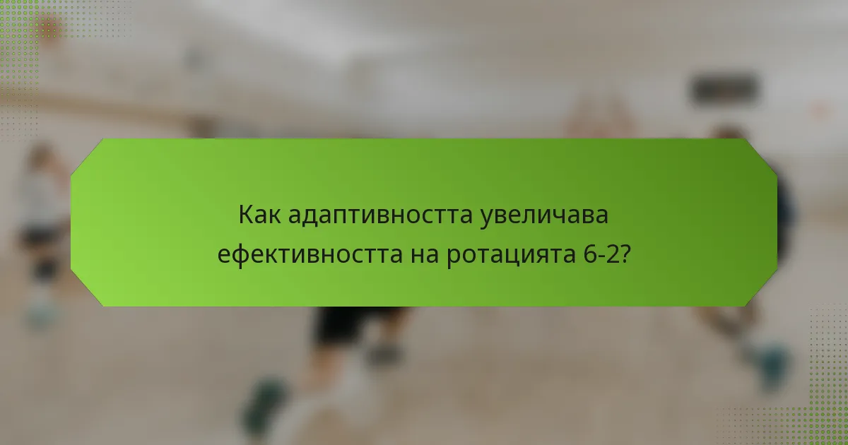 Как адаптивността увеличава ефективността на ротацията 6-2?