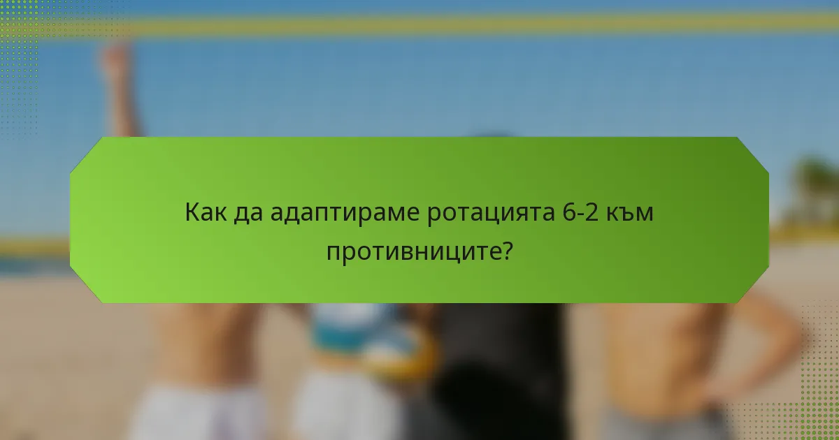 Как да адаптираме ротацията 6-2 към противниците?
