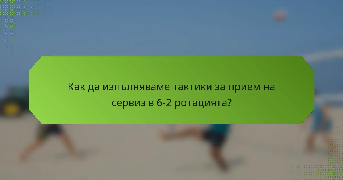 Как да изпълняваме тактики за прием на сервиз в 6-2 ротацията?
