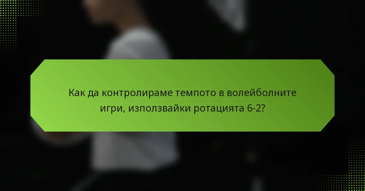 Как да контролираме темпото в волейболните игри, използвайки ротацията 6-2?