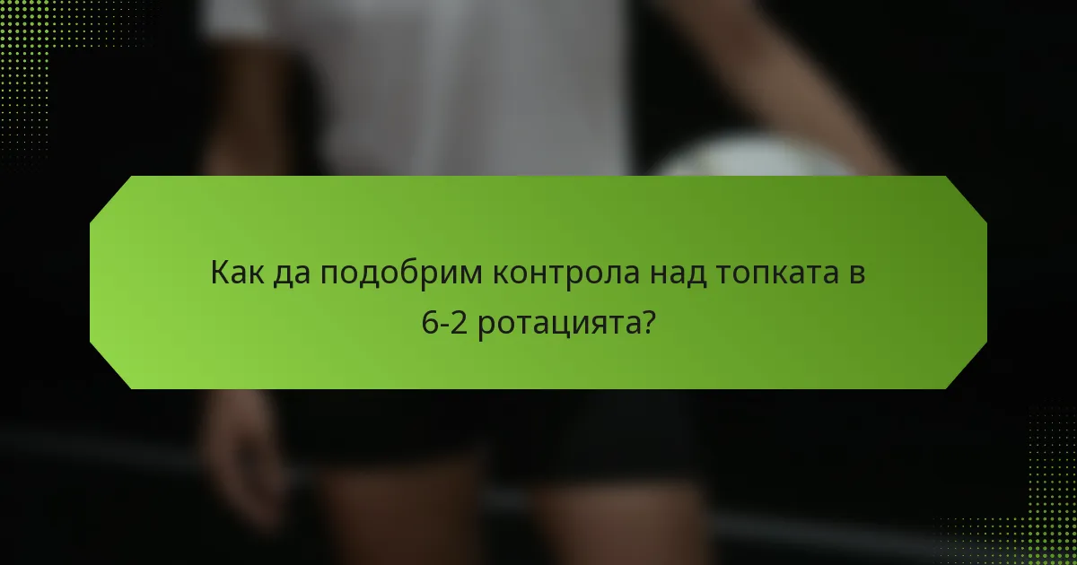 Как да подобрим контрола над топката в 6-2 ротацията?