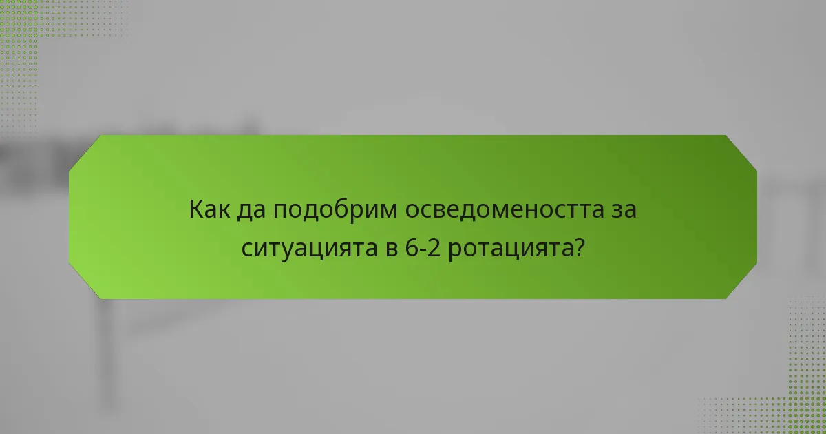 Как да подобрим осведомеността за ситуацията в 6-2 ротацията?