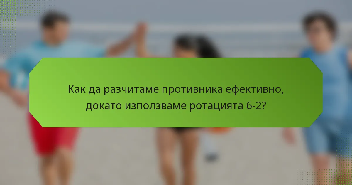 Как да разчитаме противника ефективно, докато използваме ротацията 6-2?