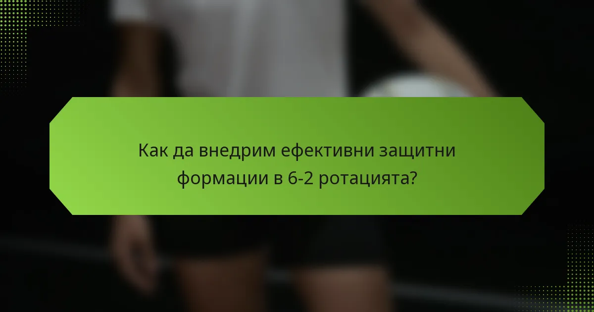 Как да внедрим ефективни защитни формации в 6-2 ротацията?