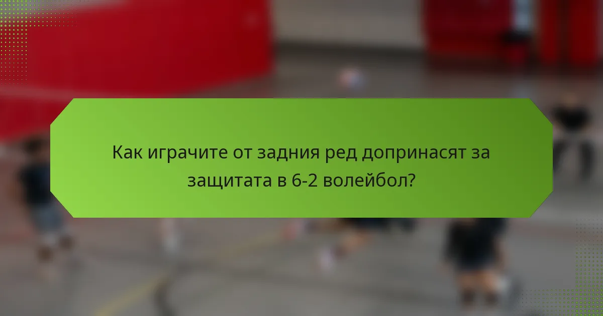 Как играчите от задния ред допринасят за защитата в 6-2 волейбол?