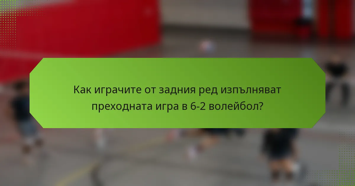 Как играчите от задния ред изпълняват преходната игра в 6-2 волейбол?