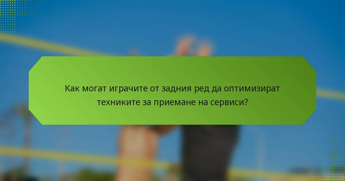 Как могат играчите от задния ред да оптимизират техниките за приемане на сервиси?