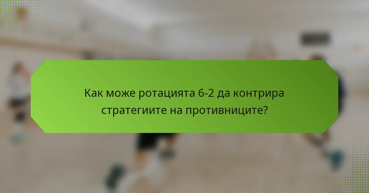 Как може ротацията 6-2 да контрира стратегиите на противниците?