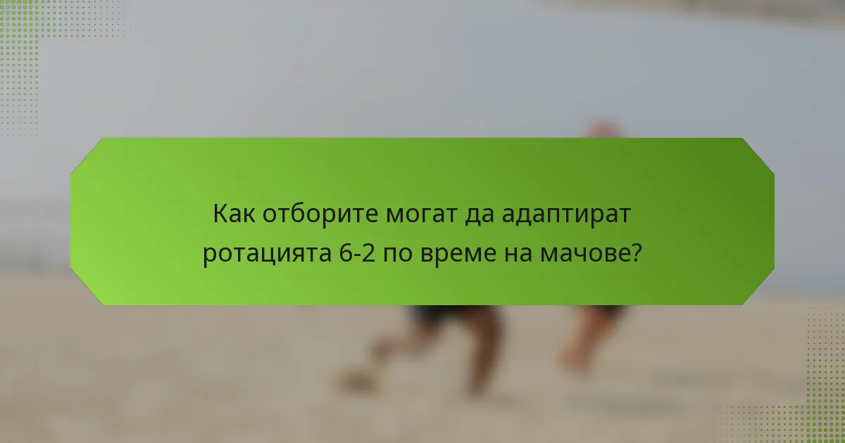 Как отборите могат да адаптират ротацията 6-2 по време на мачове?
