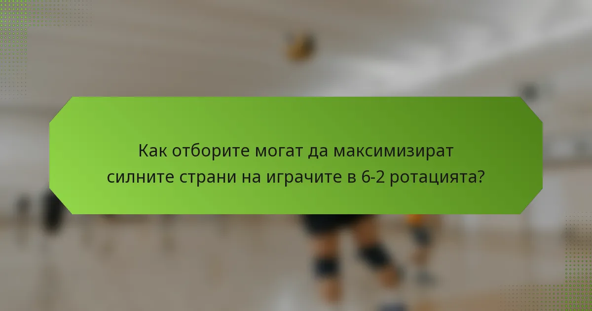 Как отборите могат да максимизират силните страни на играчите в 6-2 ротацията?