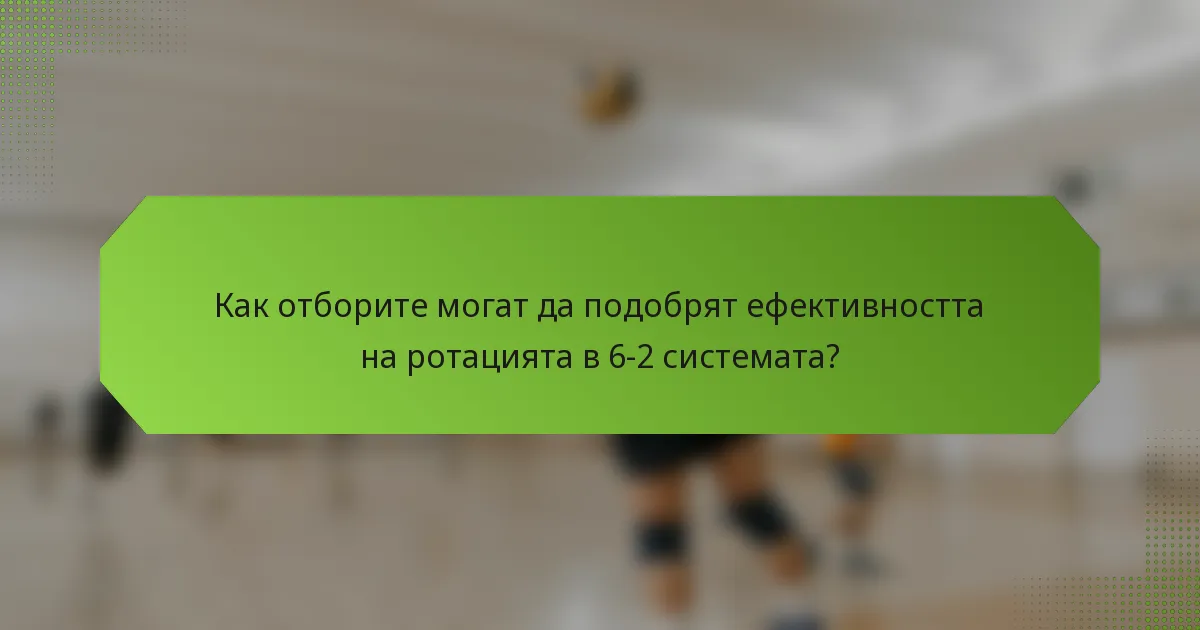 Как отборите могат да подобрят ефективността на ротацията в 6-2 системата?