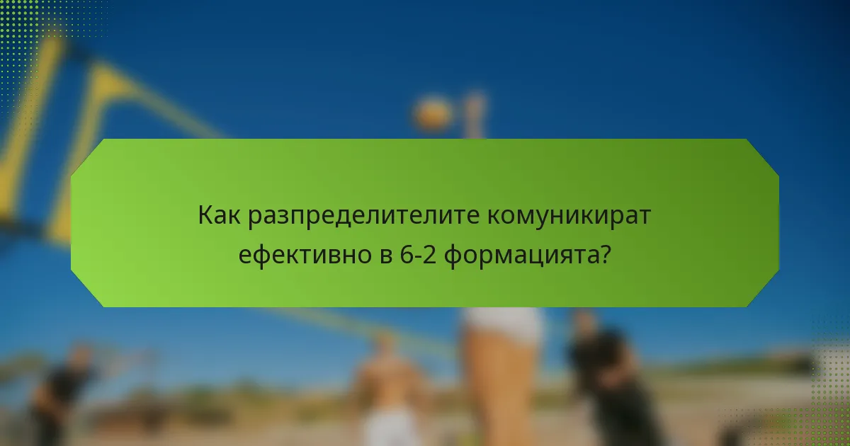 Как разпределителите комуникират ефективно в 6-2 формацията?