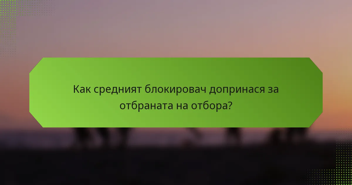 Как средният блокировач допринася за отбраната на отбора?