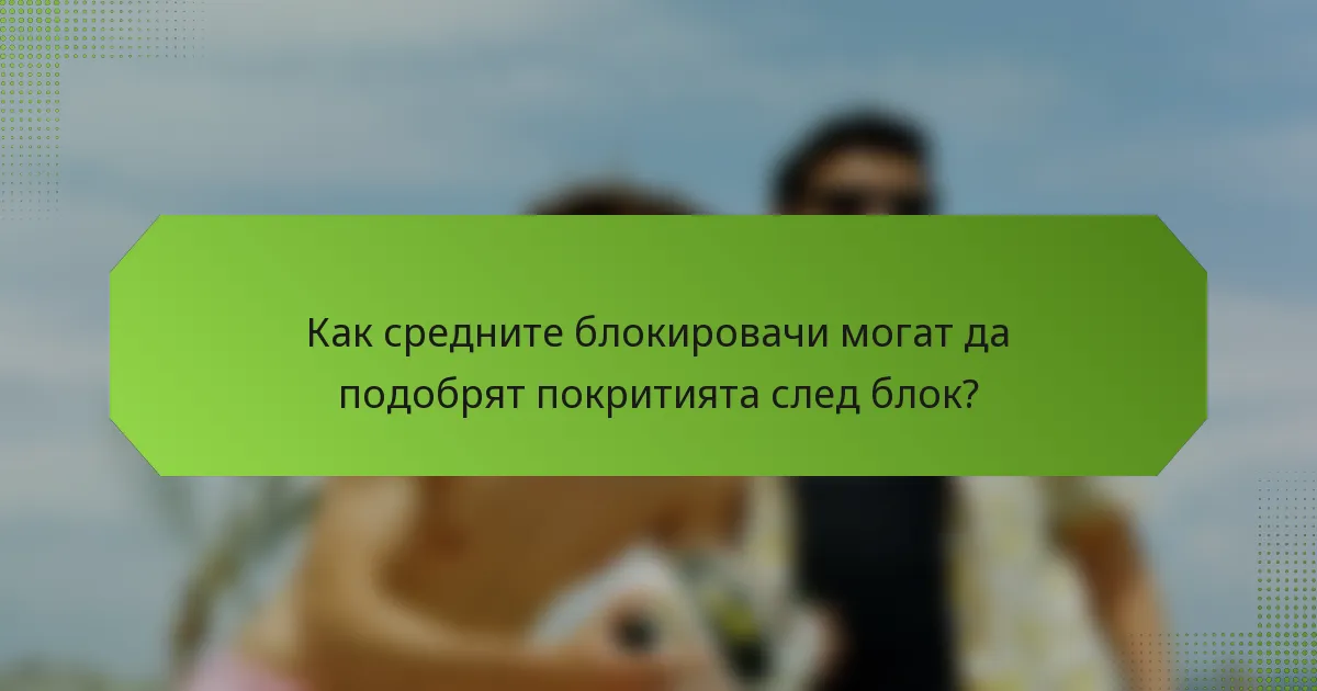 Как средните блокировачи могат да подобрят покритията след блок?