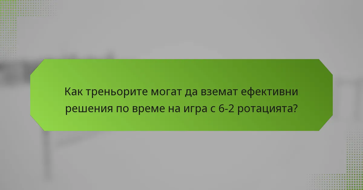 Как треньорите могат да вземат ефективни решения по време на игра с 6-2 ротацията?