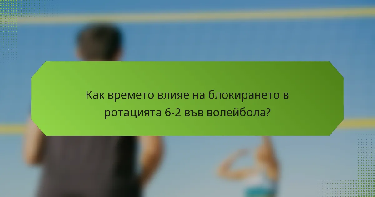Как времето влияе на блокирането в ротацията 6-2 във волейбола?