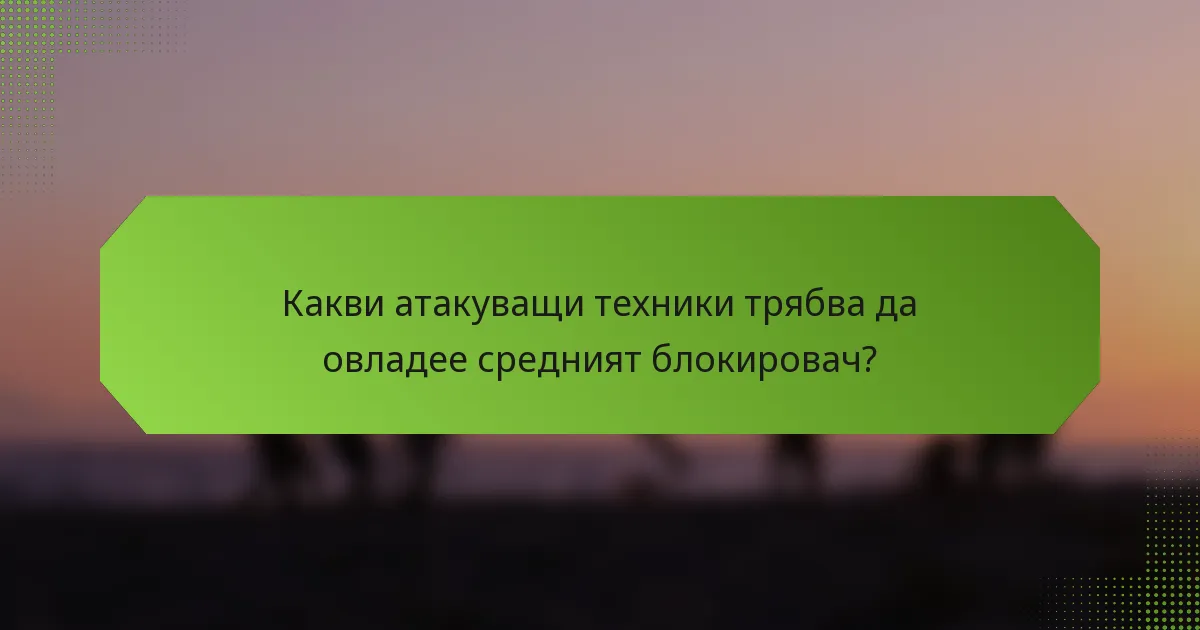 Какви атакуващи техники трябва да овладее средният блокировач?