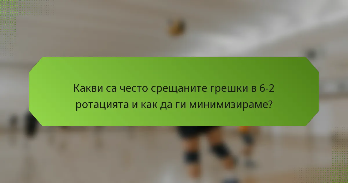 Какви са често срещаните грешки в 6-2 ротацията и как да ги минимизираме?