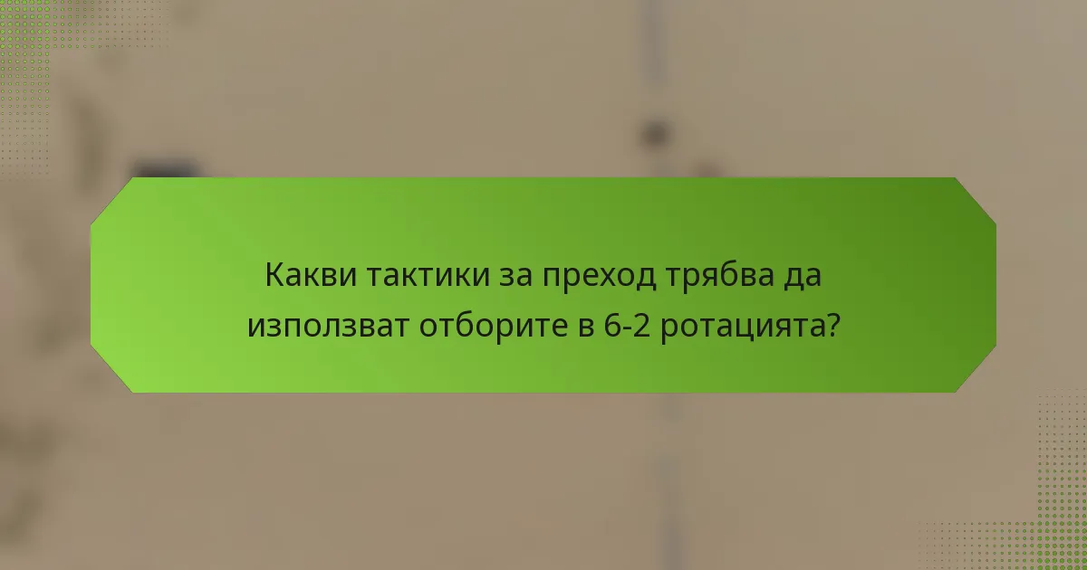 Какви тактики за преход трябва да използват отборите в 6-2 ротацията?