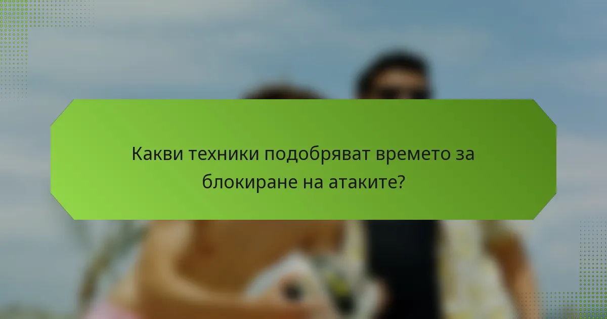 Какви техники подобряват времето за блокиране на атаките?