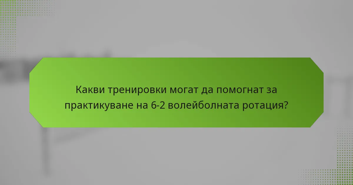 Какви тренировки могат да помогнат за практикуване на 6-2 волейболната ротация?