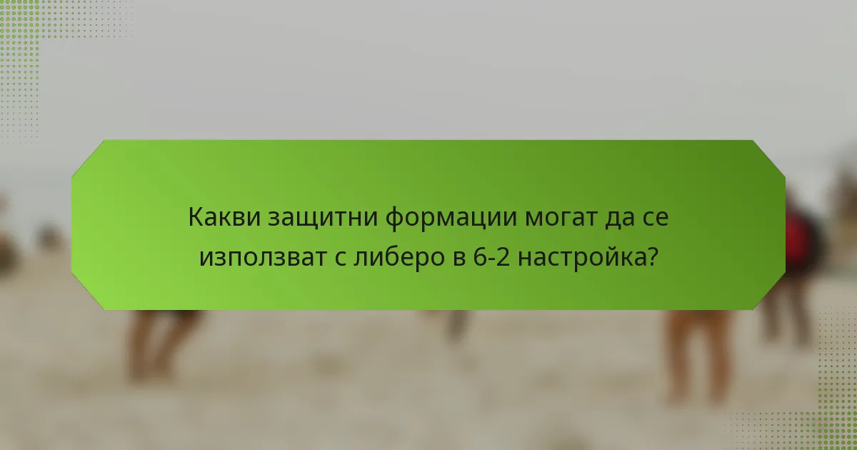 Какви защитни формации могат да се използват с либеро в 6-2 настройка?