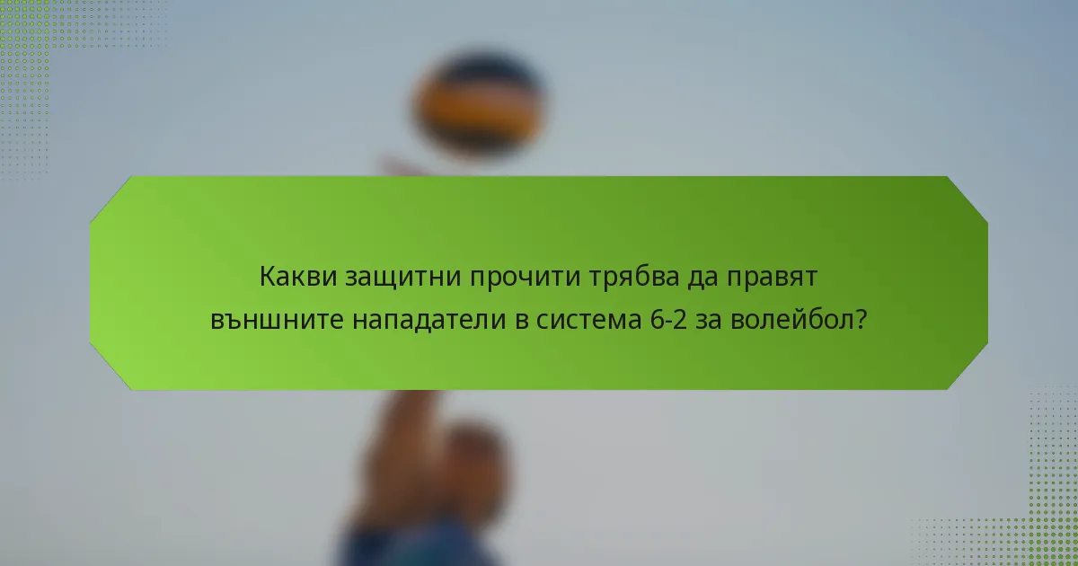 Какви защитни прочити трябва да правят външните нападатели в система 6-2 за волейбол?