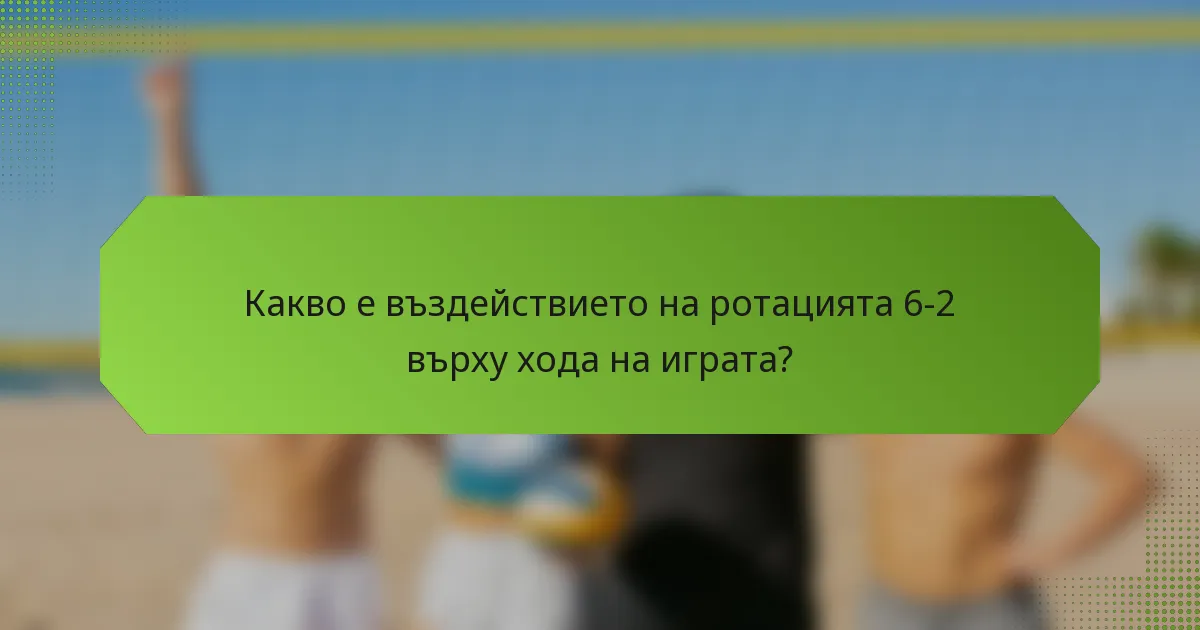 Какво е въздействието на ротацията 6-2 върху хода на играта?