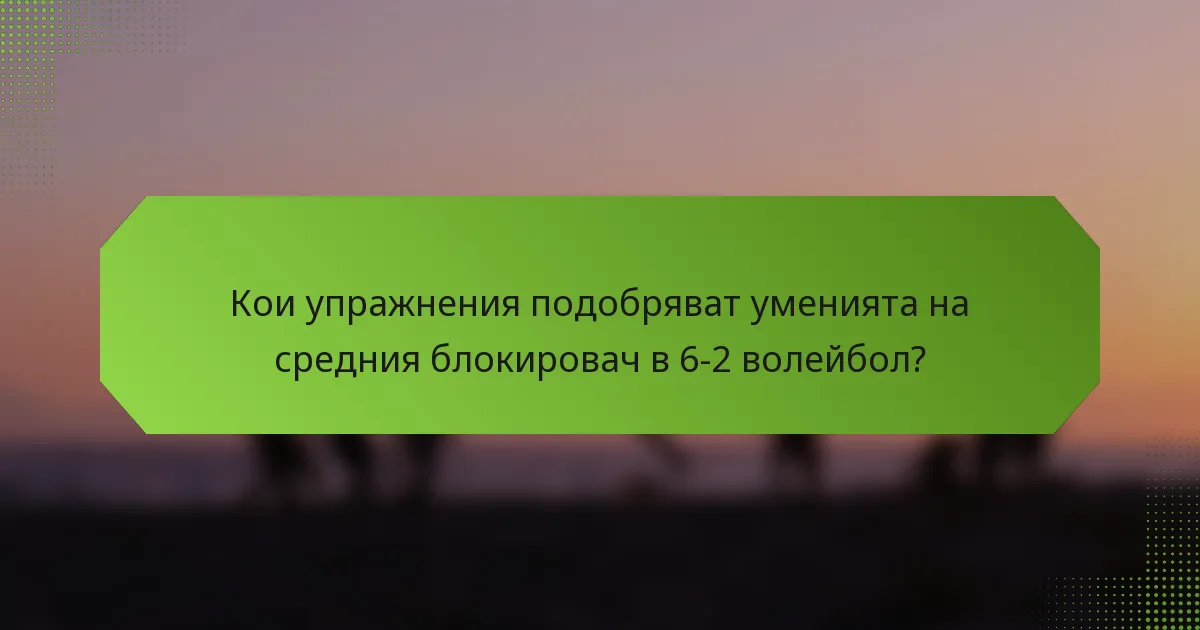 Кои упражнения подобряват уменията на средния блокировач в 6-2 волейбол?