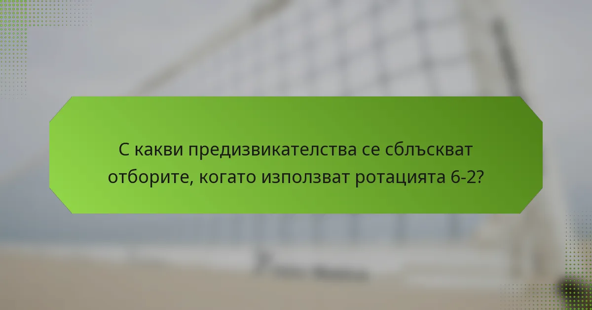 С какви предизвикателства се сблъскват отборите, когато използват ротацията 6-2?